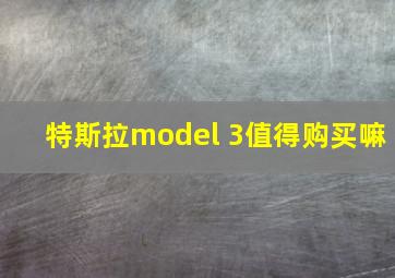 特斯拉model 3值得购买嘛